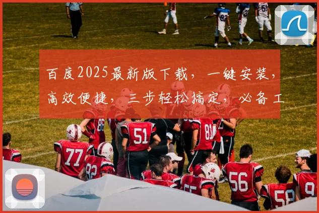 百度2025最新版下载,一键安装,高效便捷,三步轻松搞定,必备工具