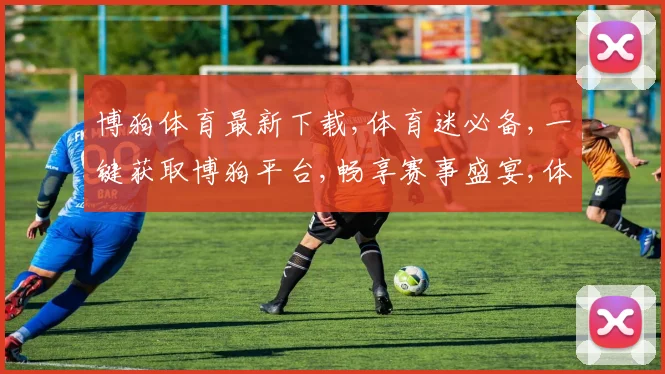 博狗体育最新下载,体育迷必备,一键获取博狗平台,畅享赛事盛宴,体验极致精彩,。